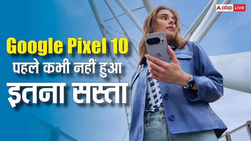 Google Pixel 10 पहले कभी नहीं हुआ इतना सस्ता, इस डील में मिलेगा 20,000 की बचत का मौका