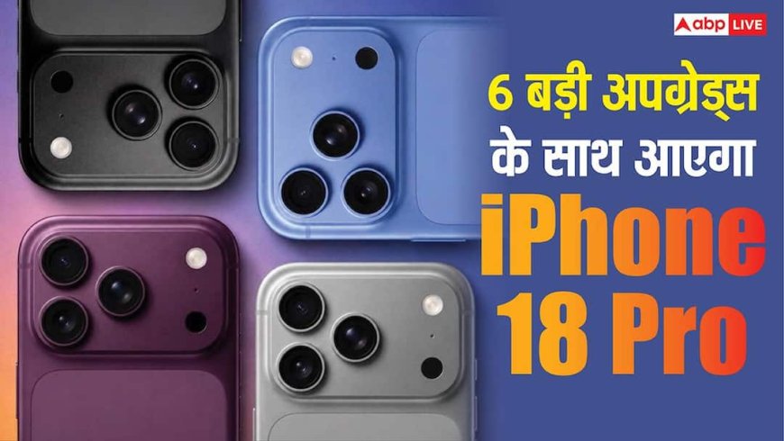 Apple iPhone 18 Pro: सिर्फ कैमरा और बैटरी ही नहीं, हर मामले में अपग्रेड होकर लॉन्च होंगे नए मॉडल