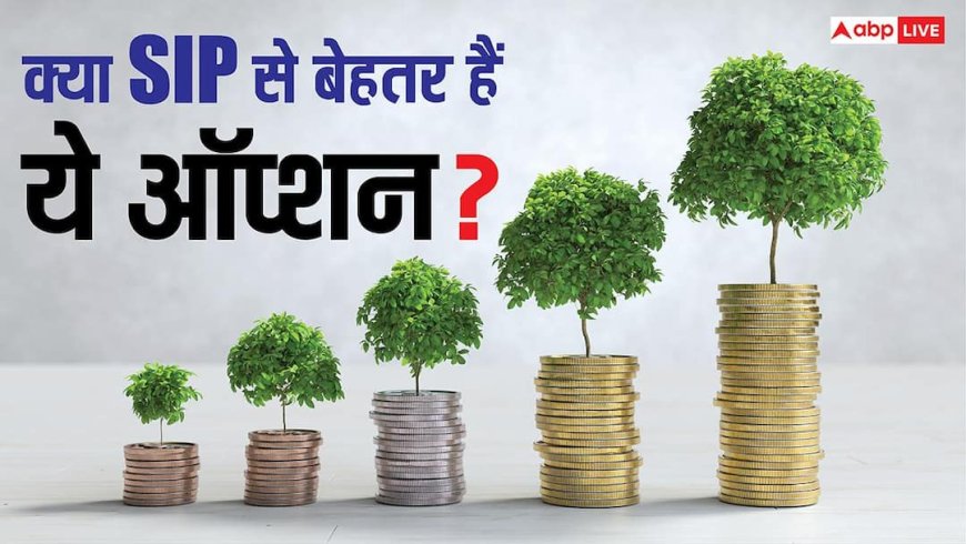 Investment Tips: SIP के अलावा इन 7 स्मार्ट ऑप्शंस में लगाएं पैसा, बिना काम किए हर महीने आएगी सैलरी