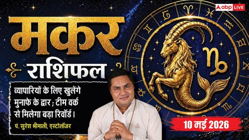 Aaj Ka Makar Rashifal 10 May 2026: मकर राशि बिजनेस में खुलेंगे मुनाफे के द्वार और अविवाहितों के जीवन में होगी खास इंसान की एंट्री