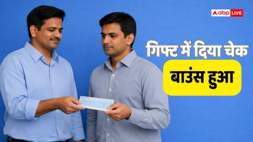 किसी को गिफ्ट में दिया चेक और हो गया बाउंस तब क्या होगा, क्या आप पर हो सकता है केस? जानिए