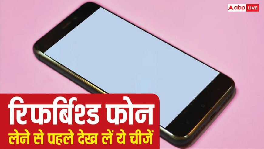 Refurbished Phone ले रहे हैं तो जरूर देख लें ये चीजें, पहले कर दिया पेमेंट तो हो सकता है कांड