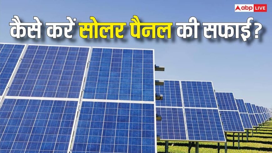 Solar Panel को सही तरीके से मैंटेन करने पर बढ़ेगी एफिशिएंसी, इन गलतियों से है बचने की जरूरत