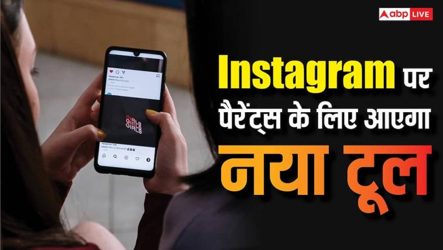 बच्चों की ऑनलाइन एक्टिविटी पर रहेगी नजर, पैरेंट्स के लिए Instagram पर आएगा नया टूल