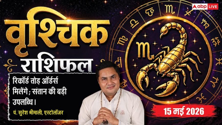 Aaj ka Vrishchik Rashifal 15 May 2026: वृश्चिक राशि आज बड़े इंटरनेशनल ऑर्डर्स, सीईओ के साथ मीटिंग खोलेगी किस्मत के द्वार
