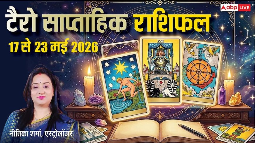 Tarot Weekly Horoscope 17 to 23 May 2026: टैरो राशिफल साप्ताहिक, करियर, प्रेम और धन के लिए कैसा रहेगा सप्ताह