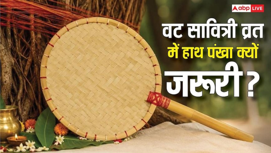 Vat Saviri Vrat 2026: वट सावित्री व्रत में बांस के हाथ पंखे का क्या है महत्व, जानें