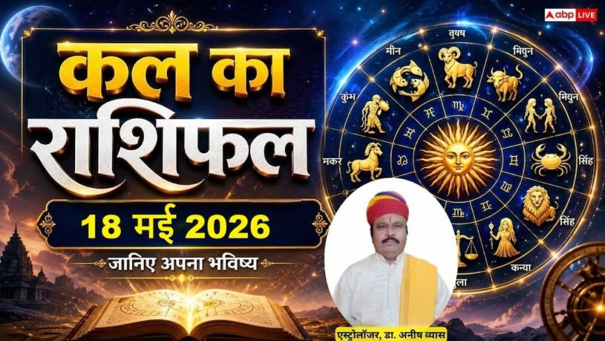 Kal Ka Rashifal: 18 मई 2026 कुंभ राशि वालों के घर आएंगी नई खुशियां और मीन को व्यापार में मिलेगा उम्मीद से ज्यादा लाभ, जानें सोमवार का राशिफल