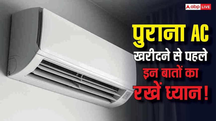 पुराना AC खरीदने से पहले हो जाएं सावधान! नजरअंदाज किए ये संकेत तो बन सकता है जानलेवा