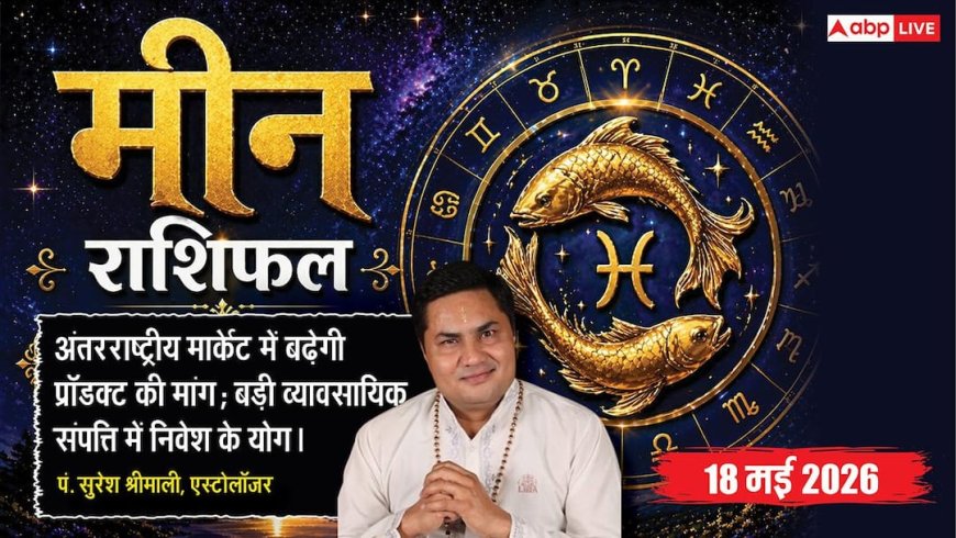 Aaj ka Meen Rashifal 18 May 2026: मीन राशि कमर्शियल प्रॉपर्टी में निवेश के लिए दिन है सर्वश्रेष्ठ, बड़ों के अनुभव से होगा बड़ा धन लाभ
