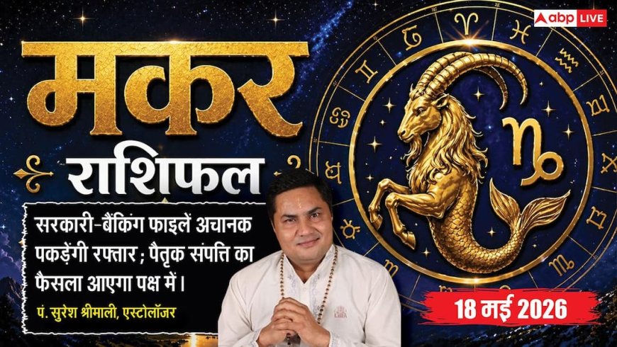 Aaj ka Makar Rashifal 18 May 2026: मकर राशि सरकारी दफ्तरों में अटकी फाइलें आज सडनली होंगी क्लियर