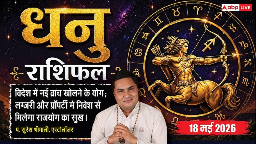 Aaj ka Dhanu Rashifal 18 May 2026: धनु राशि चंद्रमा के छठे भाव से पुरानी बीमारियों से मिलेगा छुटकारा, खिलाड़ी मैदान पर रचेंगे इतिहास
