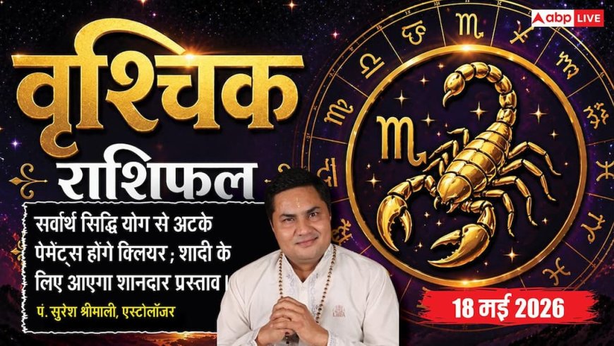 Aaj ka Vrishchik Rashifal 18 May 2026: वृश्चिक राशि सर्वार्थ सिद्धि योग से क्लियर होंगे पुराने रुके हुए पेमेंट, व्यापारियों को बैंकिंग लेनदेन में मिलेगी बड़ी राहत