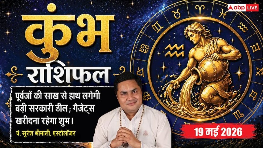 Aaj ka Kumbh Rashifal 19 May 2026: कुंभ राशि पूर्वजों की साख से हाथ लगेगी बड़ी सरकारी डील, टर्नओवर देख बैंक अधिकारी देंगे विशेष सुविधाएं
