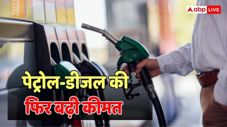 Petrol-Diesel Price Hike: 5 दिन में दूसरा झटका... फिर से बढ़ी पेट्रोल-डीजल की कीमत, जानें अब क्या है नई कीमत?