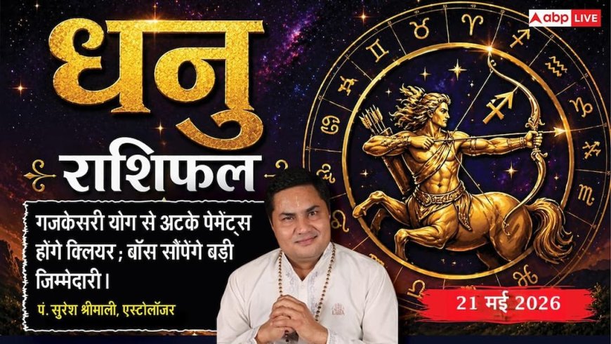 Aaj ka Dhanu Rashifal 21 May 2026: धनु राशि सरकार के अचानक लिए गए निर्णय बढ़ाएंगे बिजनेसमैन का सिरदर्द, सेहत बिगड़ने से अधूरे छूट सकते हैं जरूरी काम