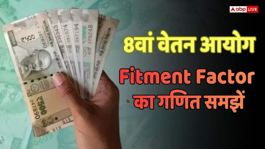 8th Pay Commission: 8वें वेतन आयोग में कितनी होगी सैलरी बढ़ोतरी? यहां समझे 'फिटमेंट फैक्टर' का पूरा गणित