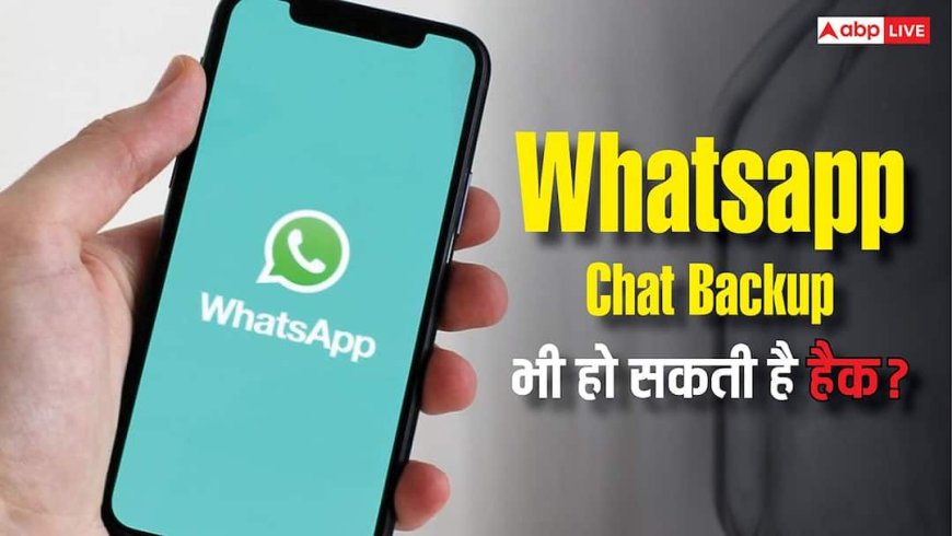 सिर्फ चैट नहीं, WhatsApp Backup भी हो सकता है हैक! तुरंत ऑन करें ये सीक्रेट Setting