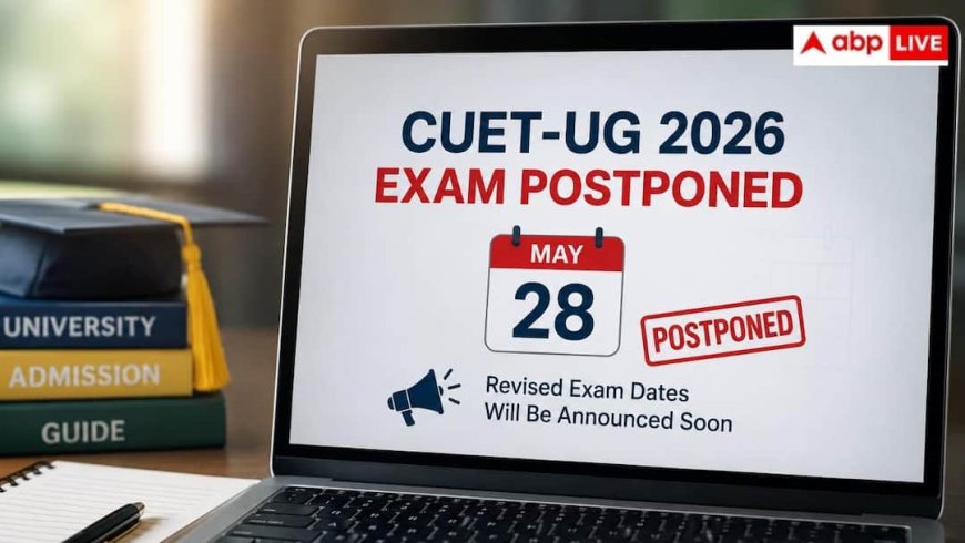 CUET-UG 2026 परीक्षा टली, 28 मई की दोनों शिफ्ट स्थगित, जल्द होगी नई तारीख की घोषणा