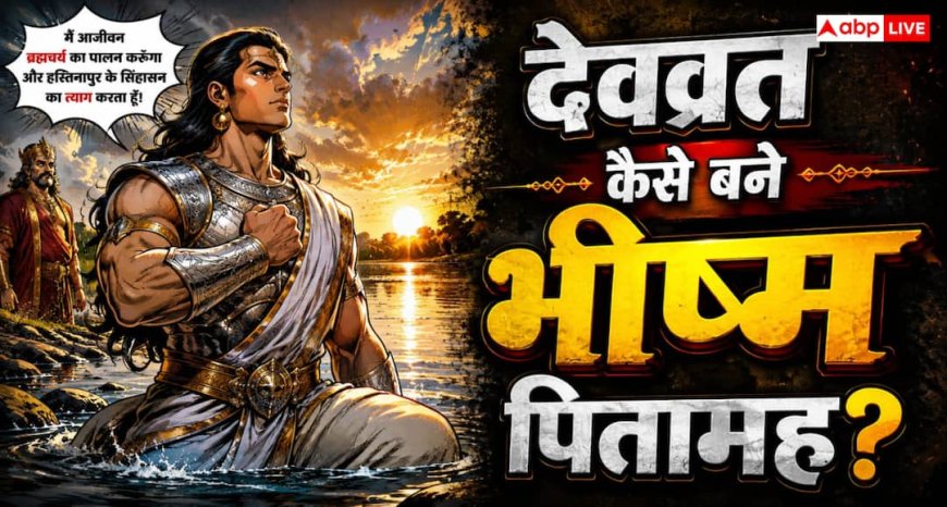 Mahabharat: भीष्म पितामह की प्रतिज्ञा: पिता के प्रेम में देवव्रत ने क्यों छोड़ा सिंहासन और लिया आजीवन ब्रह्मचर्य व्रत?
