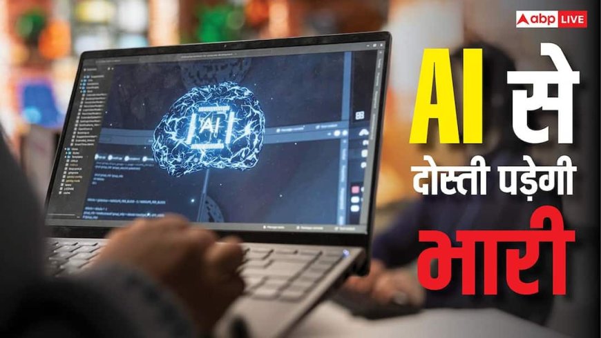 AI से दोस्ती कर सकती है अकेला, दिमाग पर भी पड़ता है यह बुरा असर