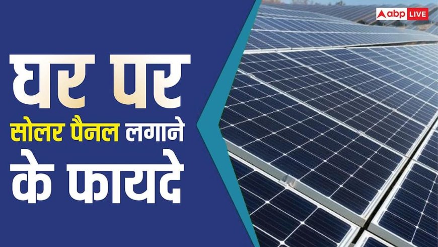 सिर्फ बिजली बिल की ही बचत नहीं करते Solar Panels, एक साथ हैं इतने फायदे, जानकर रह जाएंगे हैरान