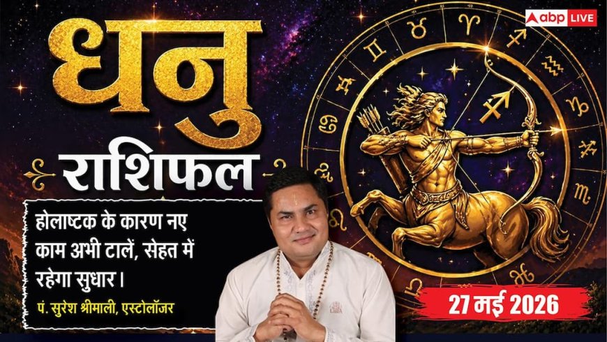 Aaj ka Dhanu Rashifal 27 May 2026: धनु राशि सर्वार्थसिद्धि योग से होगी अप्रत्याशित कमाई, अचानक बड़ा प्रॉफिट होने से खिलेगा चेहरा