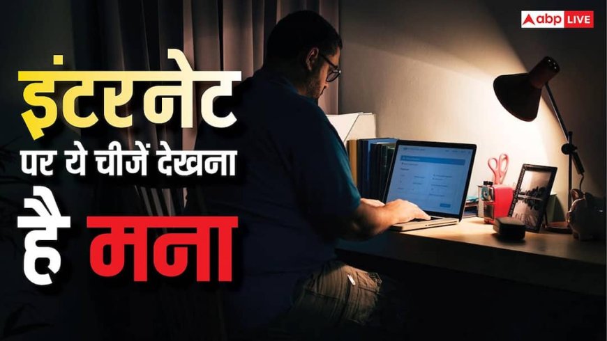 इंटरनेट पर ये चीजें देखना है मना, घर से उठाकर ले जा सकती है पुलिस