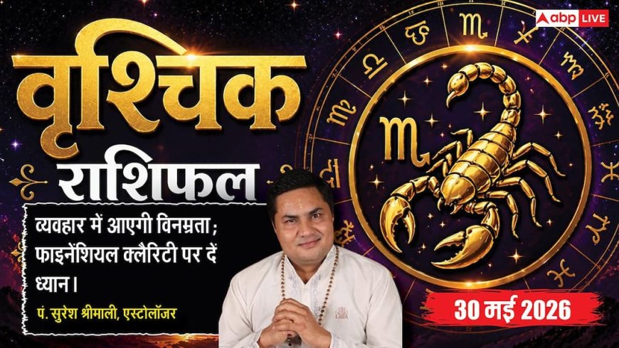 Aaj ka Vrishchik Rashifal 30 May 2026: वृश्चिक राशि वाले आज PF या टैक्स से जुड़े इस कन्फ्यूजन को न करें इग्नोर, तुरंत उठाएं यह कदम