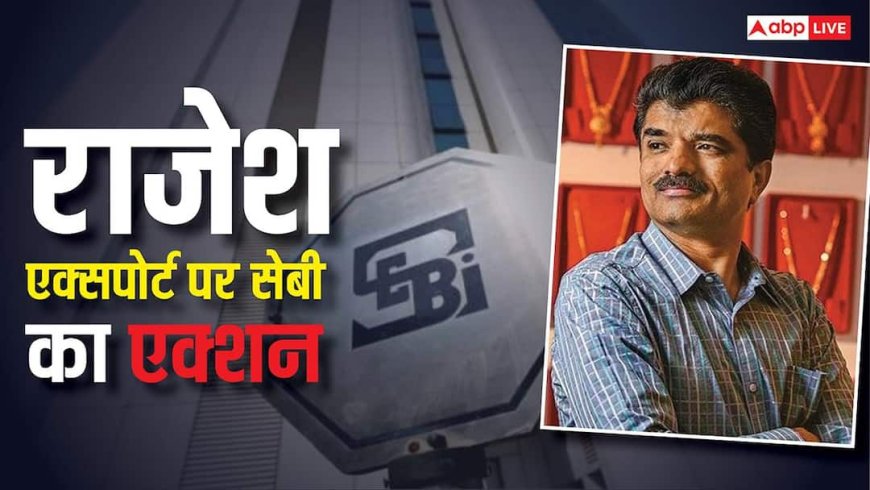 राजेश एक्सपोर्ट्स पर सेबी का बड़ा हंटर, कथित वित्तीय हेरफेर के बाद 5% के लोअर सर्किट पर लगा शेयर