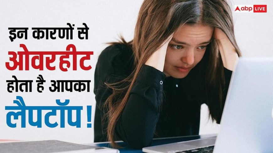 इन गलतियों से लैपटॉप होने लगता है Overheat? अभी जानिए बचने के उपाय वरना हो सकता है बड़ा नुकसान