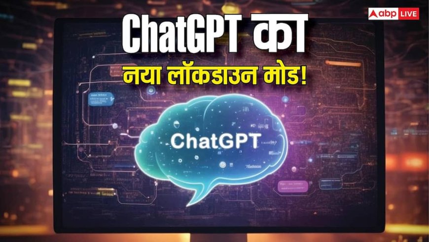 ChatGPT में आया Lockdown Mode: क्या अब कोई नहीं देख पाएगा आपकी चैट? जानिए कैसे करता है काम