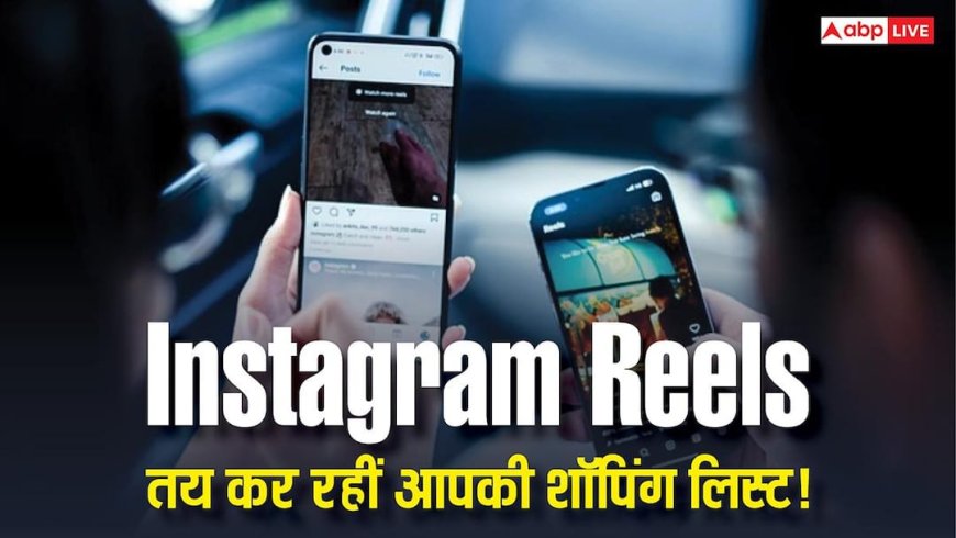 सिर्फ मनोरंजन नहीं, Instagram Reels अब तय कर रही है आपकी शॉपिंग लिस्ट! रिपोर्ट में हुआ खुलासा