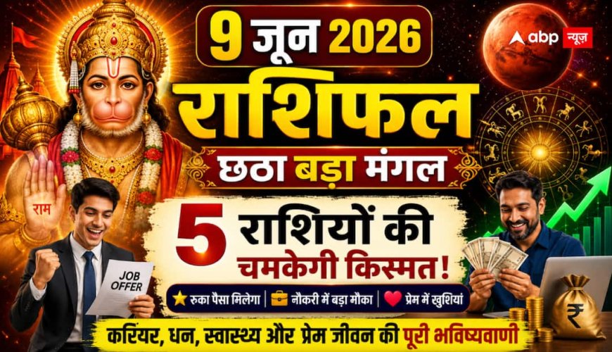 Aaj Ka Rashifal 9 June 2026: छठे बड़े मंगल पर इन 5 राशियों की चमकेगी किस्मत, रुका पैसा मिलने और करियर में बड़ा मौका मिलने के संकेत