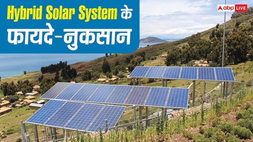 Hybrid Solar System क्या होता है और क्या हैं इसके फायदे-नुकसान? यहां जान लें सारी बातें