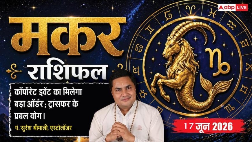 Aaj ka Makar Rashifal 17 June 2026: मकर राशि गजकेसरी योग से कंफर्म होगी बड़ी व्यापारिक डील, दवाओं व माइनिंग व्यापार में होगा बंपर लाभ