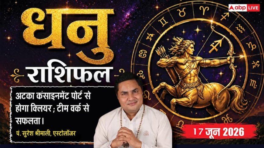 Aaj ka Dhanu Rashifal 17 June 2026: धनु राशि पैतृक व्यापार में करीबी से मिल सकता है विश्वासघात, ग्राहकों की कमी से बढ़ेगी व्यापारियों की चिंता