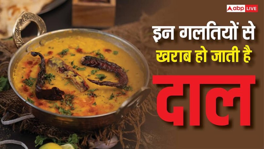Dal Cooking Mistakes: दाल बनाते समय ये 4 गलतियां पड़ती हैं भारी, खत्म हो जाती है उसकी ताकत