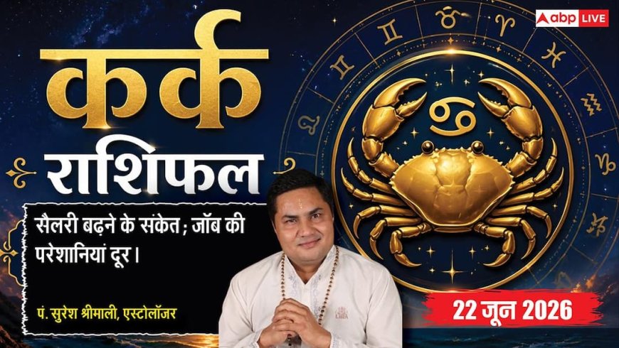 Aaj ka Kark Rashifal 22 June 2026: कर्क राशि वाशि योग से दूर होंगी नौकरी की समस्याएं, सैलरी बढ़ने के मिलेंगे बंपर पॉजिटिव संकेत