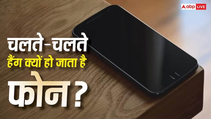 चलते-चलते हैंग क्यों हो जाता है फोन, क्या हो सकते हैं कारण और कैसे करें समाधान?