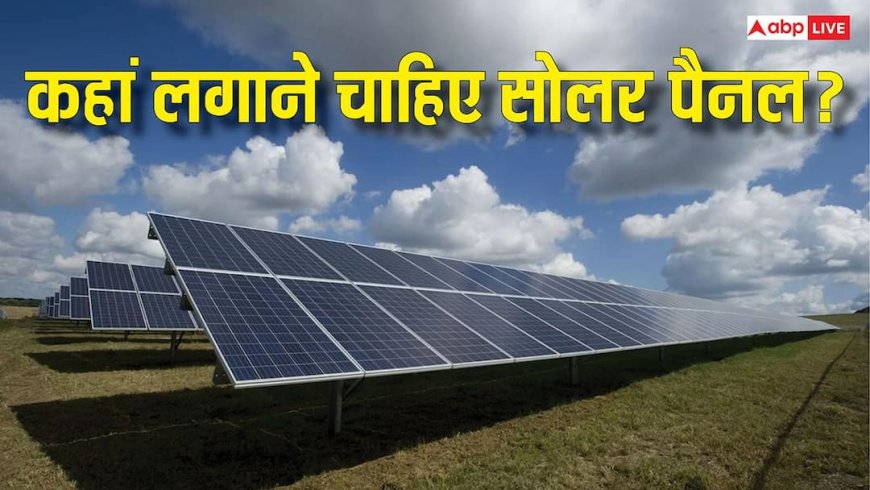 सोलर पैनल छत पर लगाएं या जमीन पर? जानिए कौन-सा विकल्प देगा ज्यादा बिजली और बचत