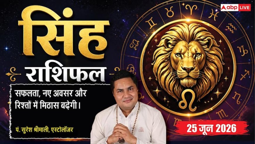 Aaj ka Singh Rashifal 25 June 2026: सिंह राशि कच्चे माल की लागत स्थिर रहने से बढ़ेगा प्रॉफिट मार्जिन, नए क्लाइंट्स जुड़ने से होगा लाभ