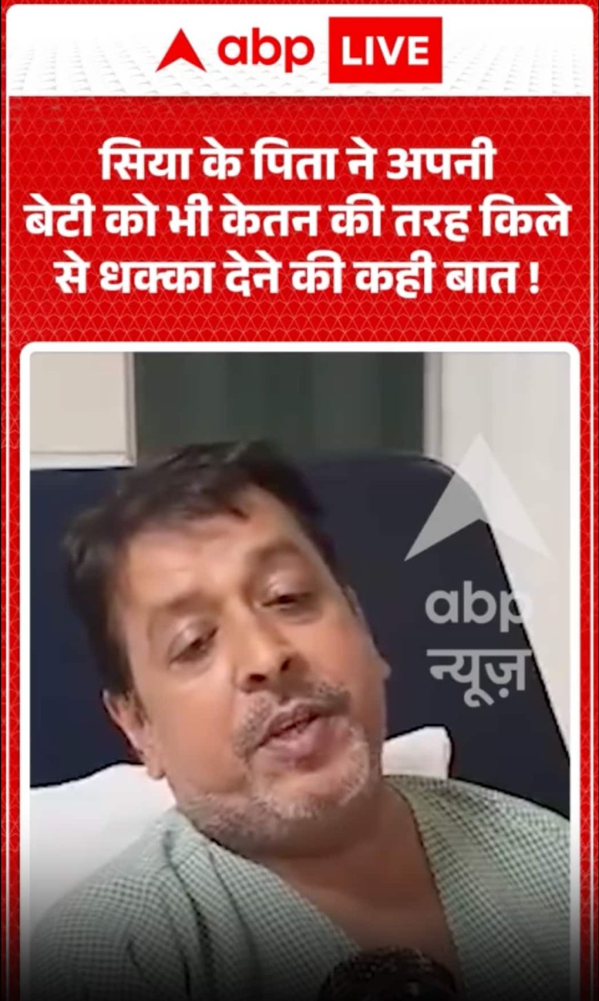 Ketan Murder Case: सिया के पिता ने अपनी बेटी को भी केतन की तरह किले से धक्का देने की बात कही!