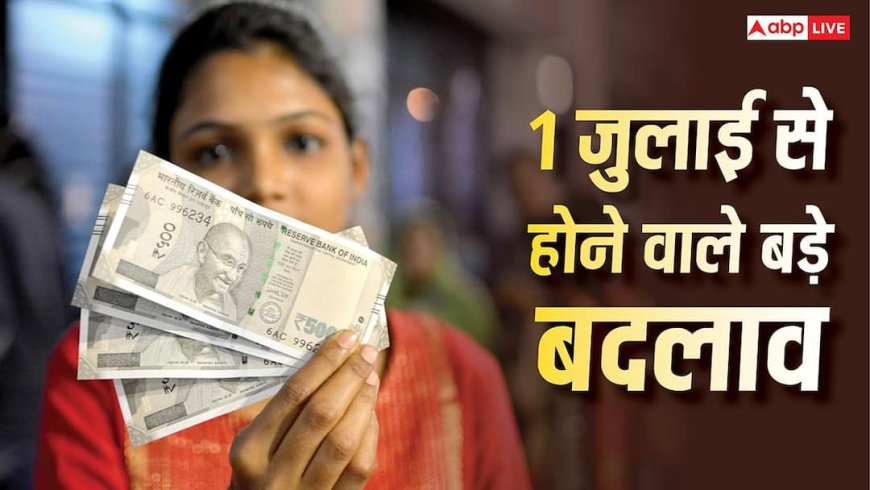 1 जुलाई से क्या-क्या बदल जाएगा? लागू होने वाले नए नियमों का आपकी जेब पर कितना पड़ेगा असर?