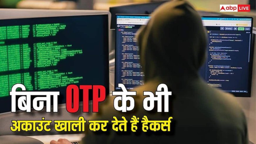 बिना OPT के भी अकाउंट खाली कर देते हैं हैकर्स, कैसे होता है यह स्कैम? 