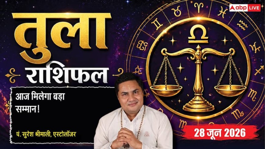 Tula Rashifal 28 June 2026: वर्कप्लेस पर बेहतरीन काम के लिए एंप्लॉयड पर्सन को मिलेगा बड़ा सम्मान, बढ़ेगा मान-प्रतीष्ठा