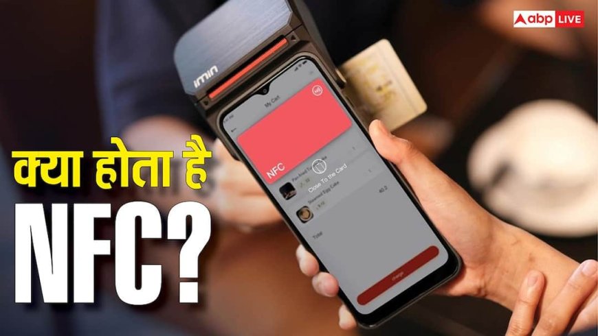 क्या होता है NFC? ज्यादातर लोगों को नहीं पता इसका सही इस्तेमाल