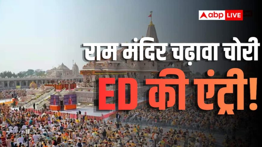 राम मंदिर चढ़ावा चोरी मामले की जांच करेगी ED? अयोध्या पुलिस लिखेगी चिट्ठी, चौंकाने वाला खुलासा