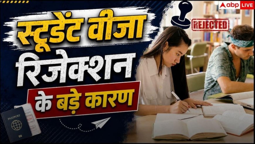 Student Visa Rejection Reasons 2026 : इन गलतियों के कारण रिजेक्ट हो जाता है स्टूडेंट वीजा, अप्लाई करने से पहले पढ़ लें जरूरी बातें