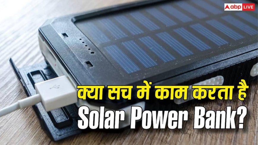 क्या Solar Power Bank सिर्फ दिखावा है? खरीदने से पहले जान लें ये चौंकाने वाला सच